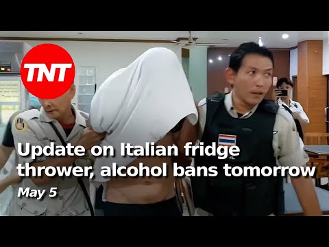 Update on Italian fridge thrower, alcohol bans in Thailand tomorrow - TNT May 5